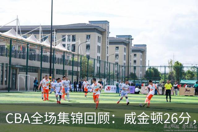 CBA全场集锦回顾：威金顿26分，山西力克上海