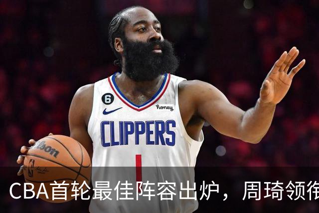 CBA首轮最佳阵容出炉，周琦领衔，陈国豪上榜，这2人落选引发争议