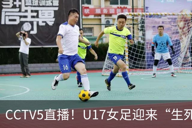 CCTV5直播！U17女足迎来“生死战”，对手场均进3.7球，马晓旭或改踢防守反击