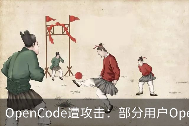 OpenCode遭攻击：部分用户OpenAI、Anthropic等API密钥外泄