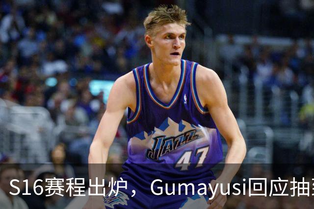 S16赛程出炉，Gumayusi回应抽到BLG，网友爆料：xun和viper爆了